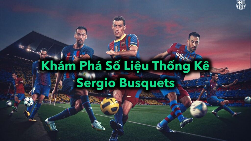 Khám Phá Số Liệu Thống Kê Sergio Busquets