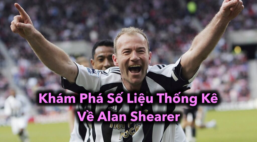 Khám Phá Số Liệu Thống Kê Về Alan Shearer